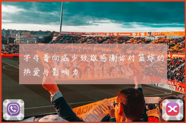 字母哥向威少致敬感谢你对篮球的热爱与影响力